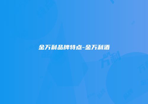 金万利品牌特点-金万利酒