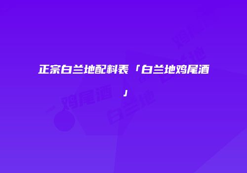正宗白兰地配料表「白兰地鸡尾酒」