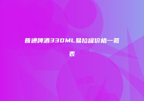 普通啤酒330ML易拉罐价格一览表