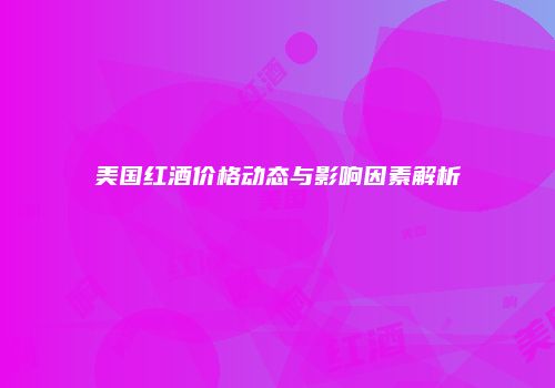 美国红酒价格动态与影响因素解析