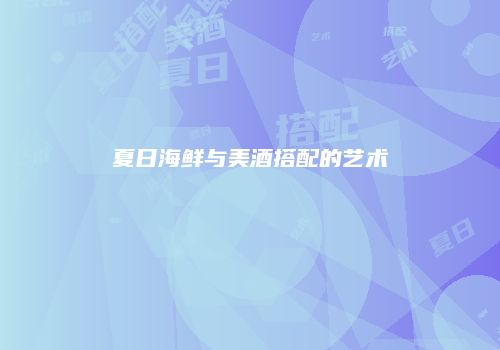 夏日海鲜与美酒搭配的艺术