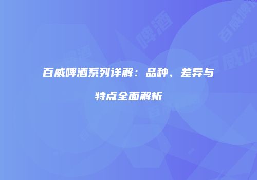 百威啤酒系列详解：品种、差异与特点全面解析