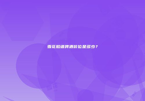 雪花脸谱啤酒价位是多少？