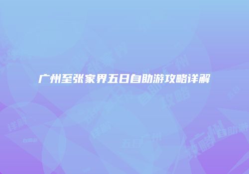 广州至张家界五日自助游攻略详解