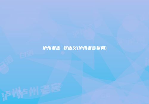 泸州老窖 张宿义(泸州老窖张勇)