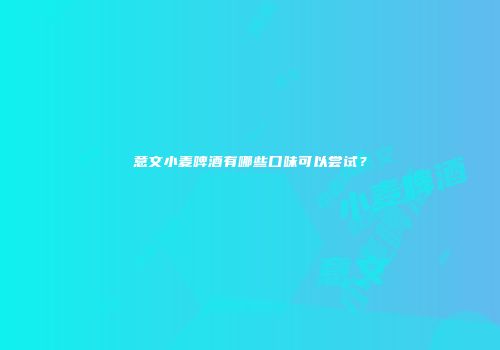 意文小麦啤酒有哪些口味可以尝试？