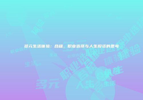 多元生活体验：合租、职业选择与人生投资的思考
