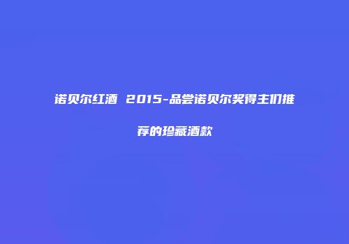 诺贝尔红酒 2015-品尝诺贝尔奖得主们推荐的珍藏酒款