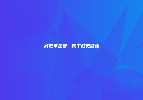 减肥不是梦，喝干红更健康