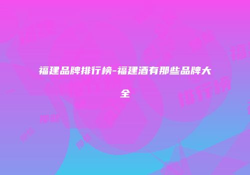 福建品牌排行榜-福建酒有那些品牌大全