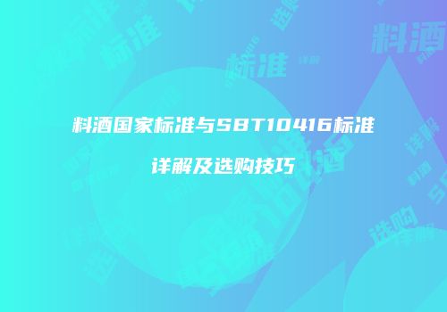 料酒国家标准与SBT10416标准详解及选购技巧