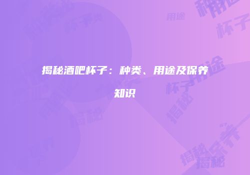 揭秘酒吧杯子：种类、用途及保养知识