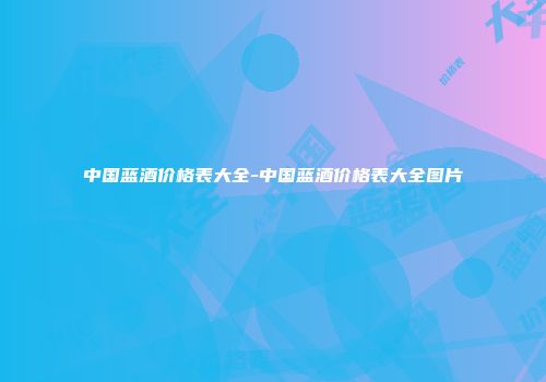 中国蓝酒价格表大全-中国蓝酒价格表大全图片