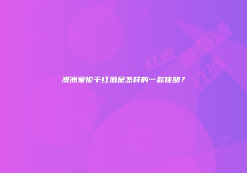 澳洲爱伦干红酒是怎样的一款佳酿？