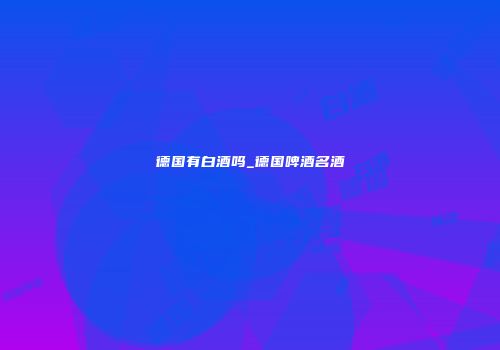 德国有白酒吗_德国啤酒名酒