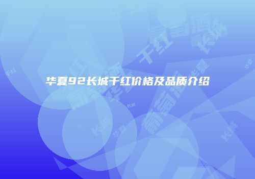 华夏92长城干红价格及品质介绍