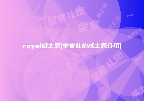 royal威士忌(皇家礼炮威士忌介绍)