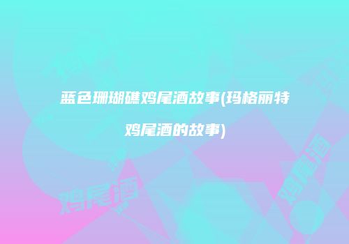 蓝色珊瑚礁鸡尾酒故事(玛格丽特鸡尾酒的故事)