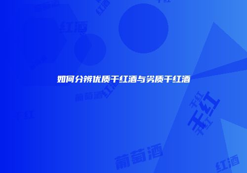 如何分辨优质干红酒与劣质干红酒