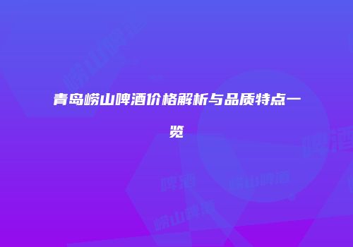 青岛崂山啤酒价格解析与品质特点一览