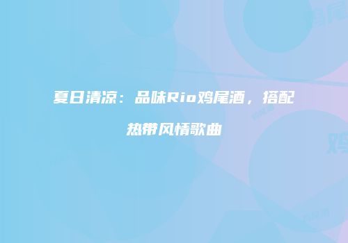夏日清凉：品味Rio鸡尾酒，搭配热带风情歌曲