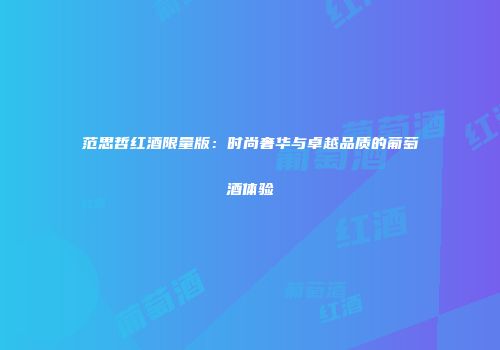 范思哲红酒限量版：时尚奢华与卓越品质的葡萄酒体验
