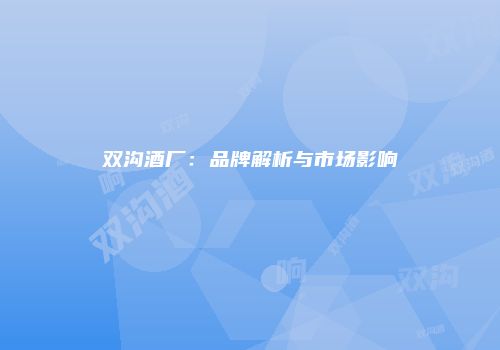 双沟酒厂：品牌解析与市场影响