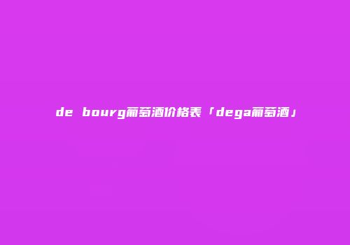 de bourg葡萄酒价格表「dega葡萄酒」