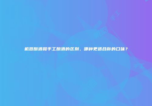 机器酿酒和手工酿酒的区别，哪种更适合你的口味？