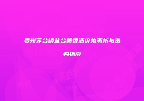 贵州茅台镇茸台酱香酒价格解析与选购指南