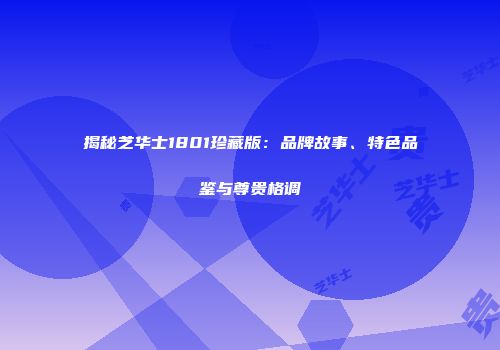 揭秘芝华士1801珍藏版：品牌故事、特色品鉴与尊贵格调
