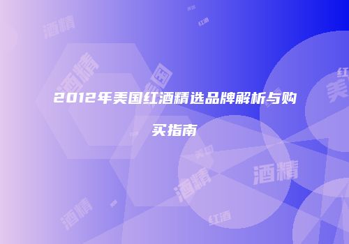 2012年美国红酒精选品牌解析与购买指南