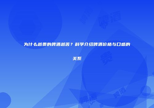 为什么越贵的啤酒越苦？科学介绍啤酒价格与口感的关系