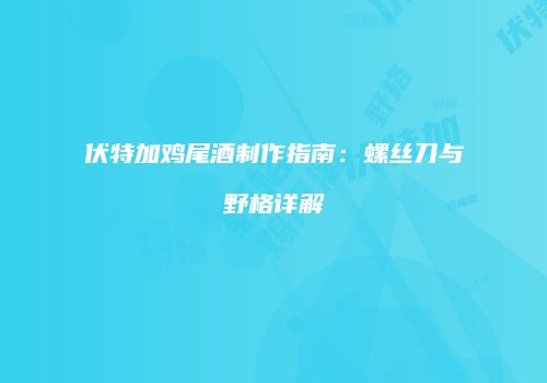 伏特加鸡尾酒制作指南：螺丝刀与野格详解