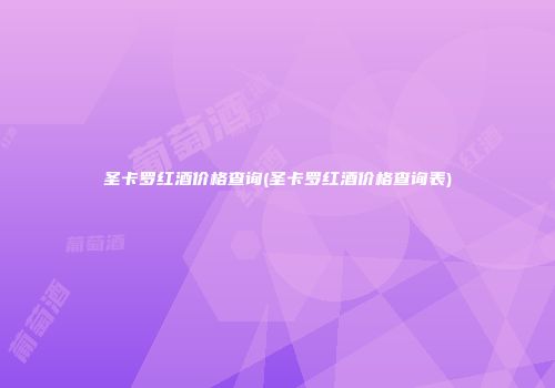 圣卡罗红酒价格查询(圣卡罗红酒价格查询表)