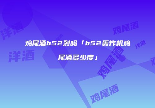 鸡尾酒b52烈吗「b52轰炸机鸡尾酒多少度」