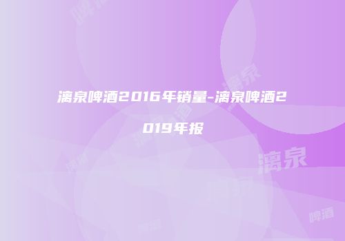 漓泉啤酒2016年销量-漓泉啤酒2019年报