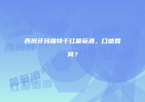 西班牙玛瑞特干红葡萄酒，口感如何？