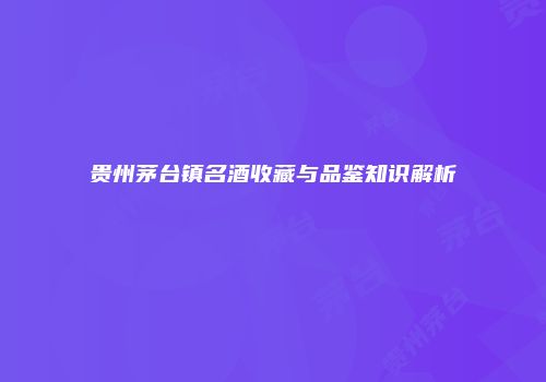 贵州茅台镇名酒收藏与品鉴知识解析