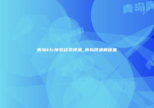 青岛kfc所有店卖啤酒_青岛啤酒肯德基