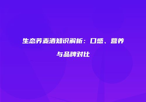 生态荞麦酒知识解析：口感、营养与品牌对比