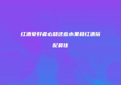 红酒爱好者必知这些水果和红酒搭配最佳