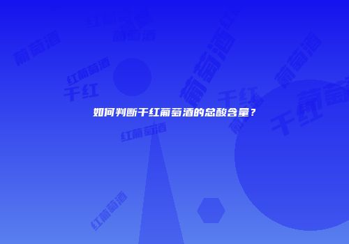如何判断干红葡萄酒的总酸含量？