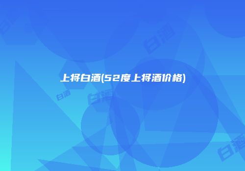 上将白酒(52度上将酒价格)