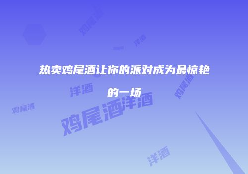 热卖鸡尾酒让你的派对成为最惊艳的一场