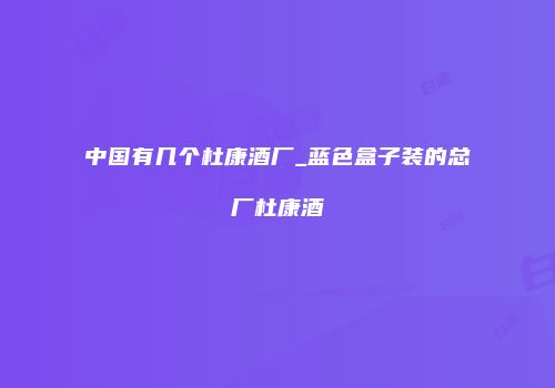 中国有几个杜康酒厂_蓝色盒子装的总厂杜康酒
