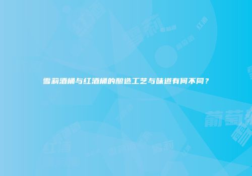 雪莉酒桶与红酒桶的酿造工艺与味道有何不同？