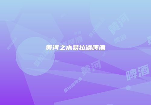 黄河之水易拉罐啤酒
