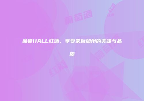 品尝HALL红酒，享受来自加州的美味与品质
