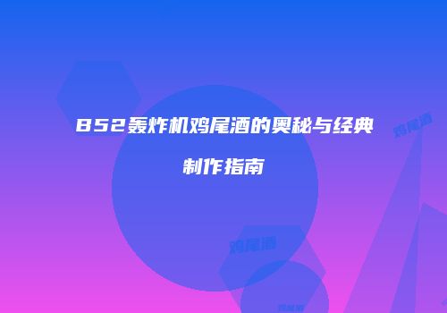 B52轰炸机鸡尾酒的奥秘与经典制作指南